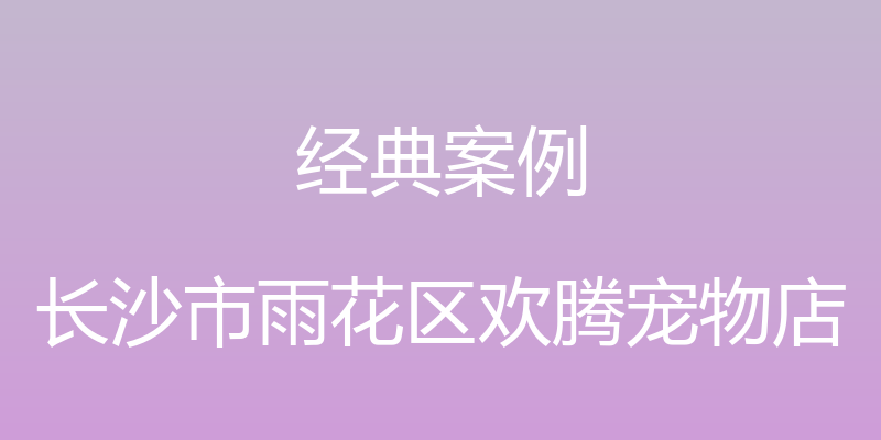 经典案例 - 长沙市雨花区欢腾宠物店