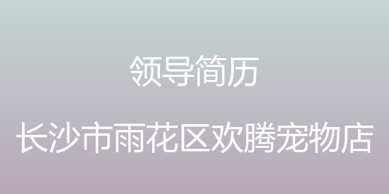 领导简历 - 长沙市雨花区欢腾宠物店