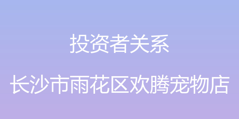 投资者关系 - 长沙市雨花区欢腾宠物店